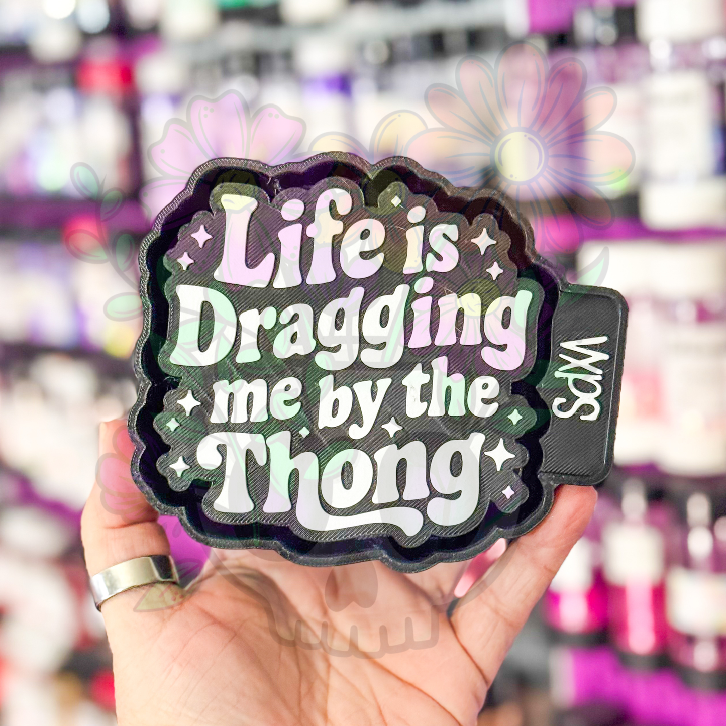 Life Is Dragging Me By the Thong- Freshie Mold