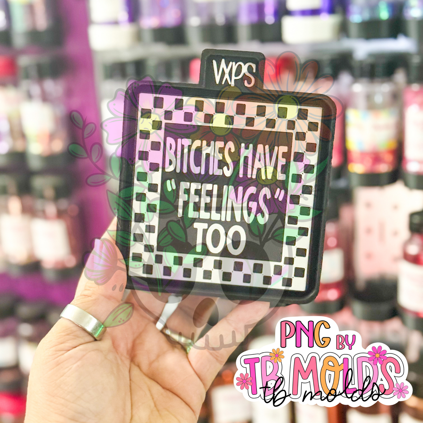 Bitches Have Feelings Too Freshie Mold - Semi Exclusive