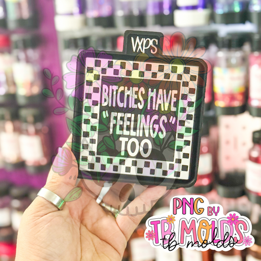 Bitches Have Feelings Too Freshie Mold - Semi Exclusive